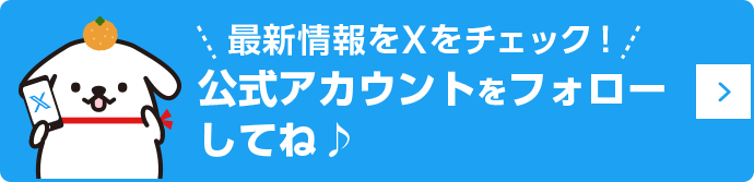 最新情報はXをチェック！公式アカウントをフォローしてね♪